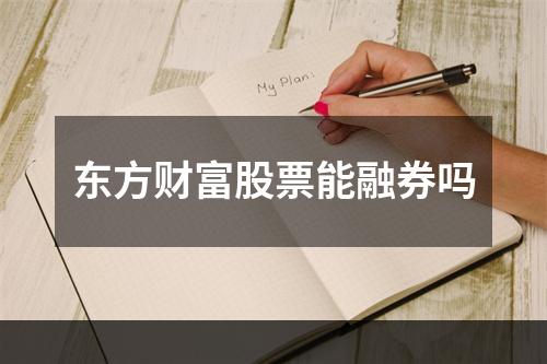 东方财富股票能融券吗