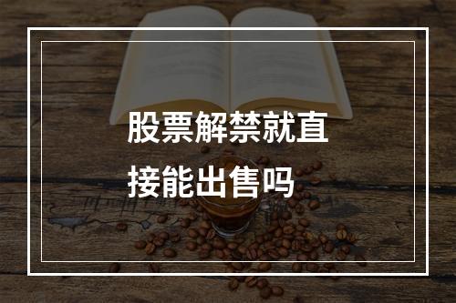 股票解禁就直接能出售吗