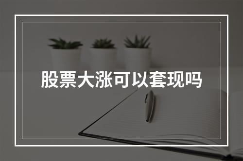 股票大涨可以套现吗