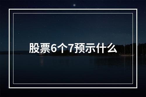 股票6个7预示什么