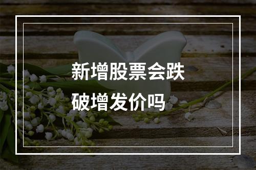 新增股票会跌破增发价吗