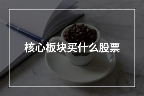 核心板块买什么股票