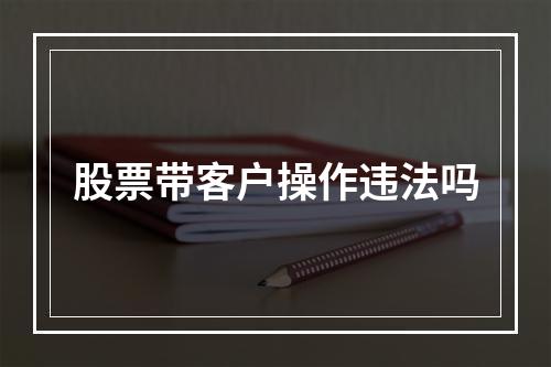 股票带客户操作违法吗