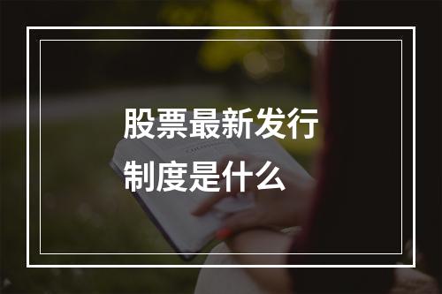 股票最新发行制度是什么