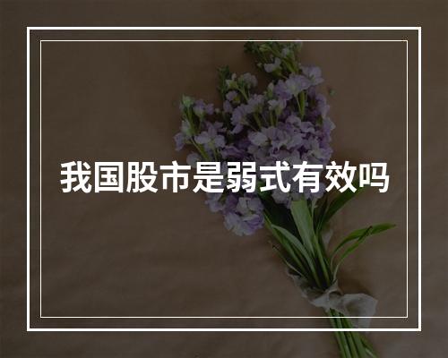 我国股市是弱式有效吗