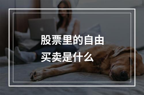 股票里的自由买卖是什么