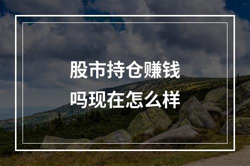 股市持仓赚钱吗现在怎么样