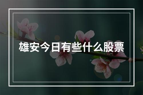 雄安今日有些什么股票