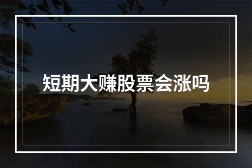 短期大赚股票会涨吗