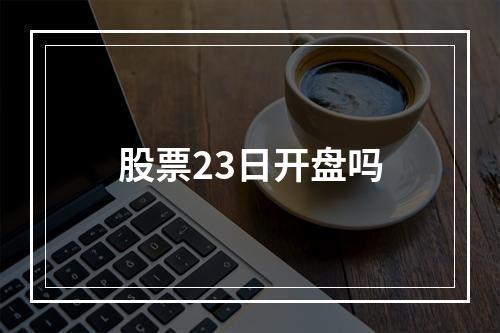 股票23日开盘吗