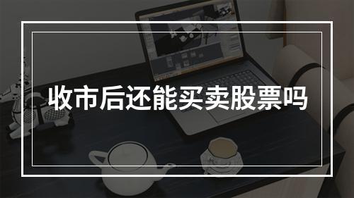 收市后还能买卖股票吗