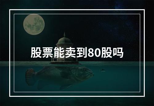 股票能卖到80股吗