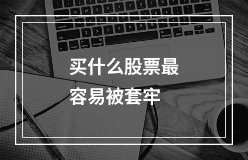 买什么股票最容易被套牢