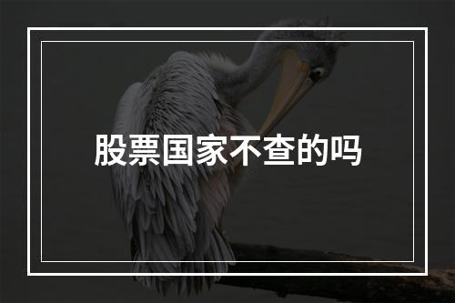 股票国家不查的吗