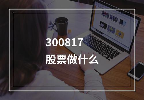 300817股票做什么