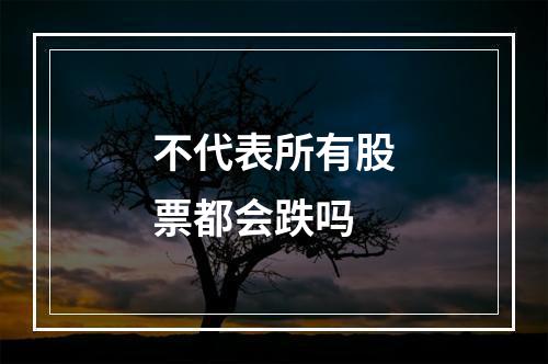 不代表所有股票都会跌吗