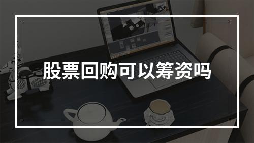 股票回购可以筹资吗