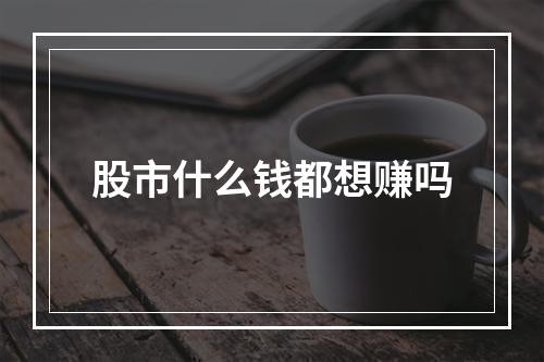 股市什么钱都想赚吗