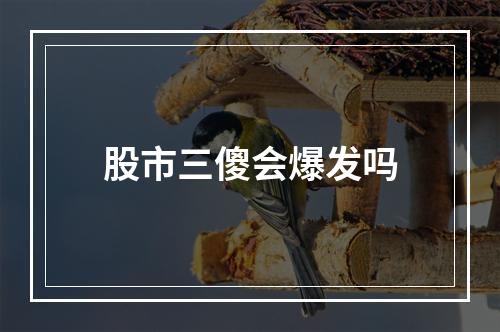 股市三傻会爆发吗