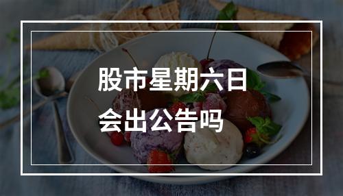 股市星期六日会出公告吗