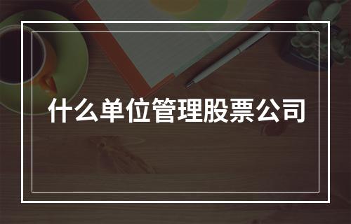 什么单位管理股票公司