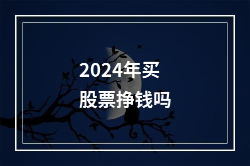 2024年买股票挣钱吗