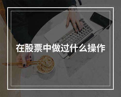 在股票中做过什么操作