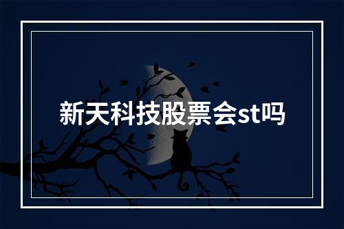 新天科技股票会st吗