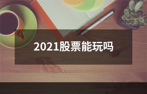 2021股票能玩吗