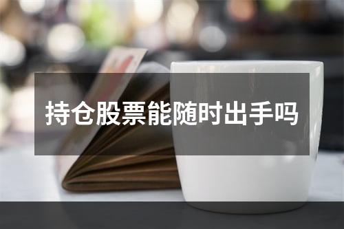 持仓股票能随时出手吗