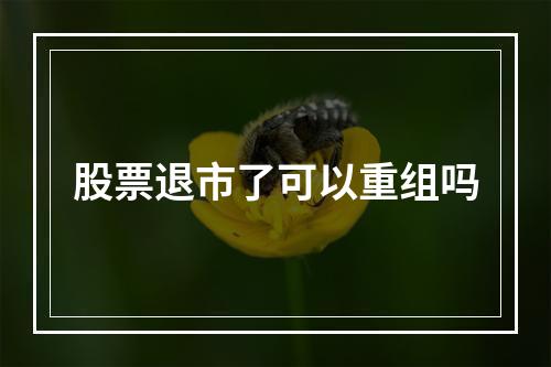 股票退市了可以重组吗