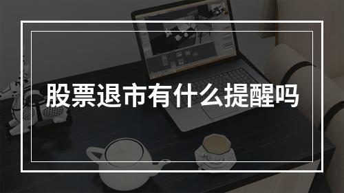 股票退市有什么提醒吗