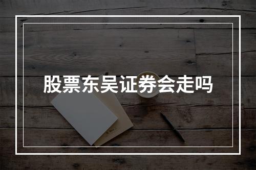 股票东吴证券会走吗