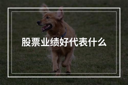 股票业绩好代表什么