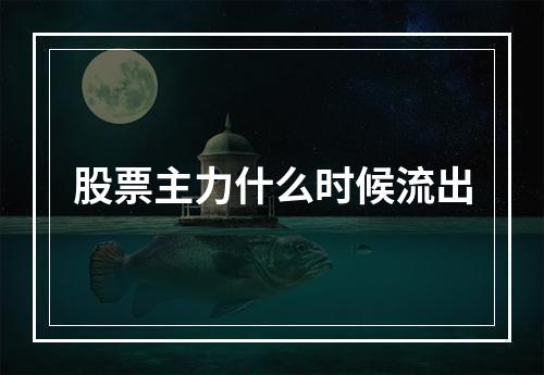 股票主力什么时候流出