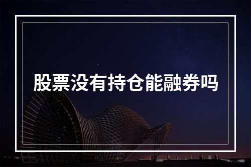 股票没有持仓能融券吗