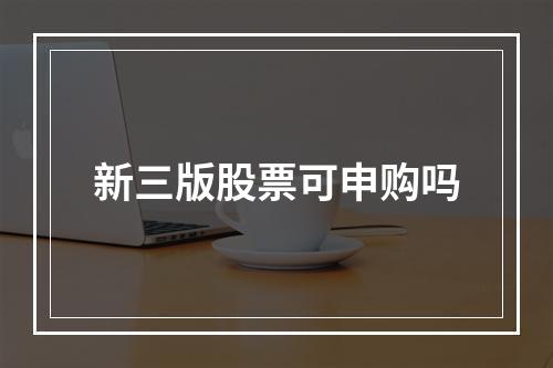 新三版股票可申购吗