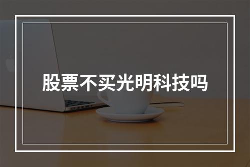 股票不买光明科技吗