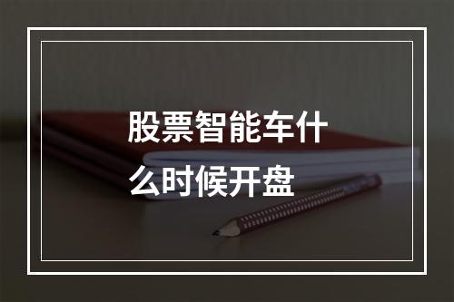 股票智能车什么时候开盘