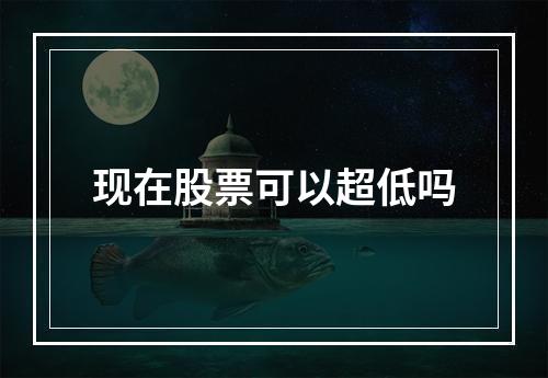 现在股票可以超低吗