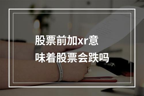 股票前加xr意味着股票会跌吗