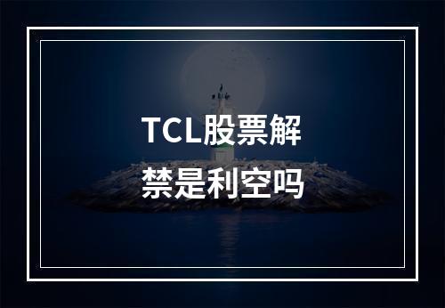 TCL股票解禁是利空吗