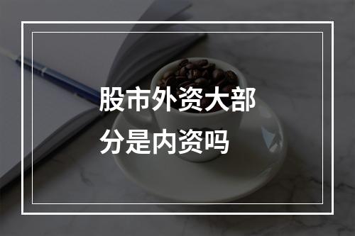 股市外资大部分是内资吗