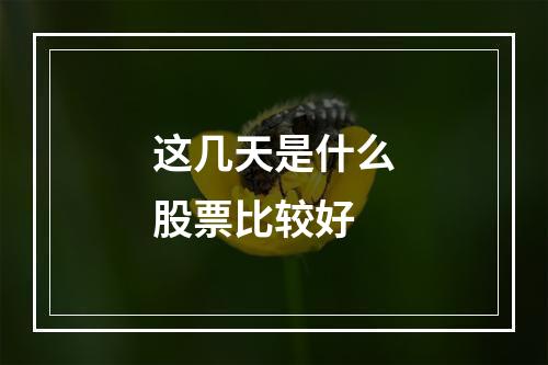 这几天是什么股票比较好