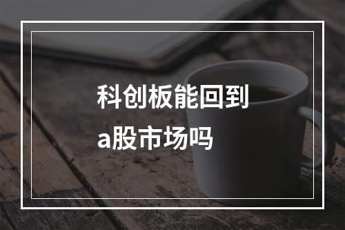 科创板能回到a股市场吗