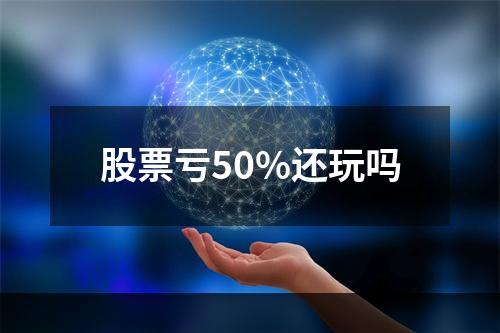 股票亏50%还玩吗