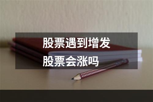 股票遇到增发股票会涨吗