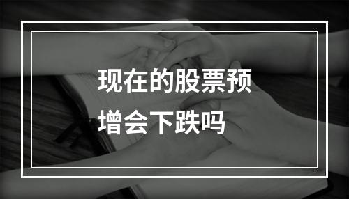 现在的股票预增会下跌吗