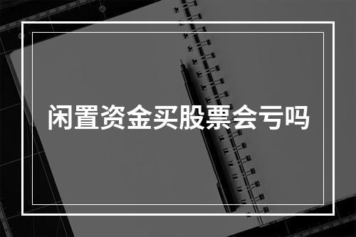 闲置资金买股票会亏吗