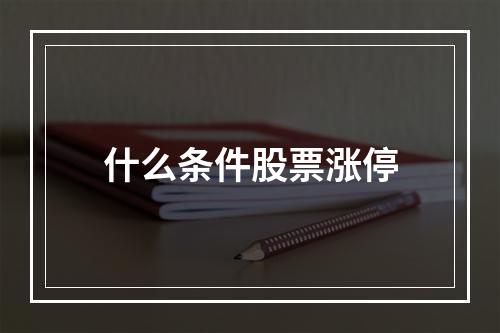 什么条件股票涨停